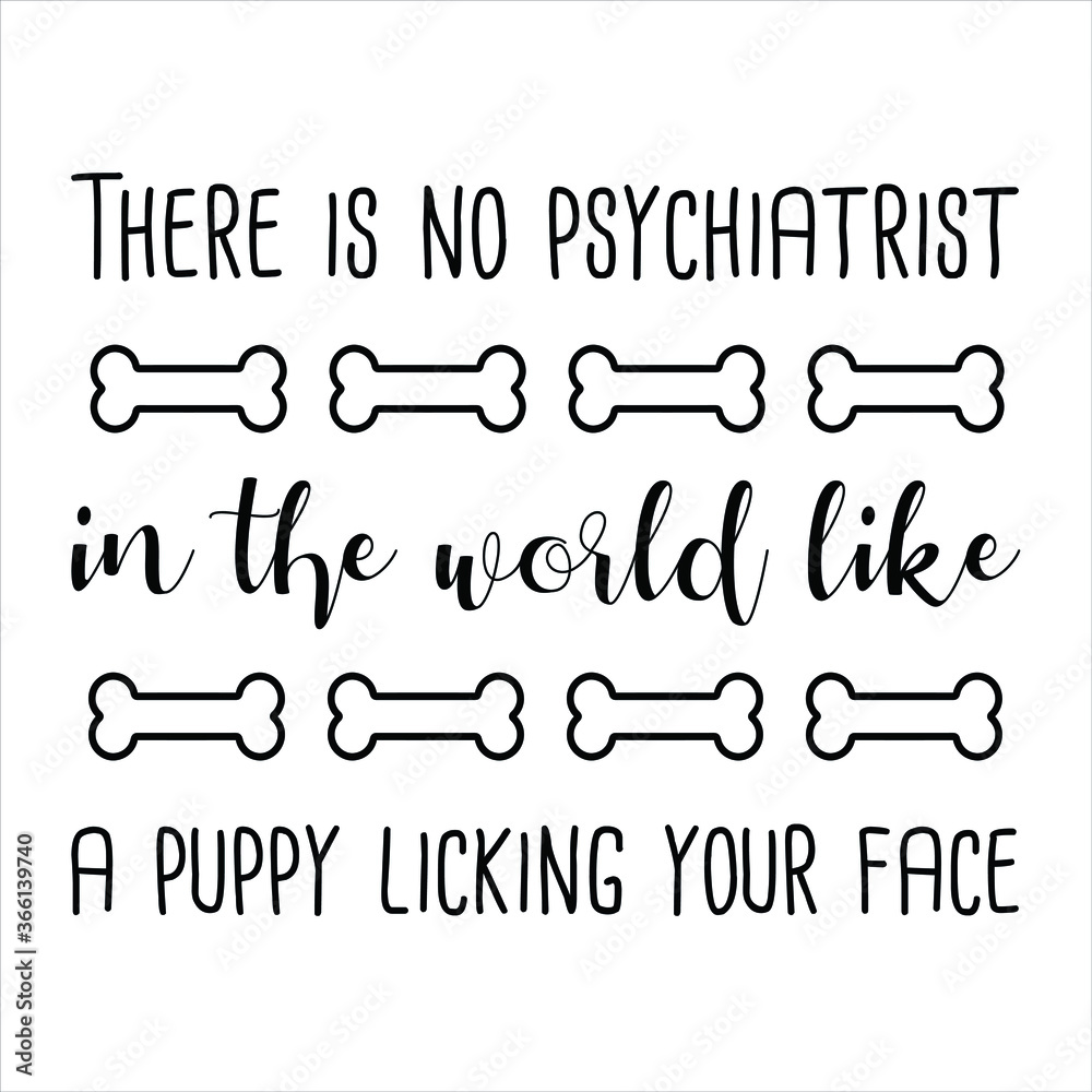 There is no psychiatrist in the world like a puppy licking your face. Vector Quote There is no psychiatrist in the world like a puppy licking your face. Vector Quote