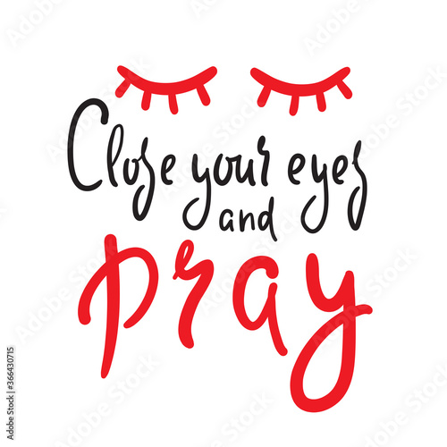 Close your eyes and pray - inspire motivational religious quote. Hand drawn beautiful lettering. Print for inspirational poster, t-shirt, bag, cups, card, flyer, sticker, badge. Cute funny vector