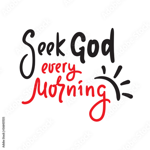 Seek God every morning - inspire motivational religious quote. Hand drawn beautiful lettering. Print for inspirational poster, t-shirt, bag, cups, card, flyer, sticker, badge. Cute funny vector