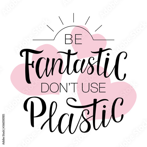 Lettering "Be fantastic don't use plastic". Hand-drawing inscription about Zero Waste, eco living, creating less waste. Calligraphy print for eco bags, posters, stickers, cards, t-shirts and mugs.