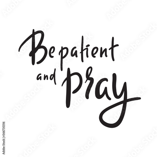 Be patient and pray - inspire motivational religious quote. Hand drawn beautiful lettering. Print for inspirational poster, t-shirt, bag, cups, card, flyer, sticker, badge. Cute funny vector