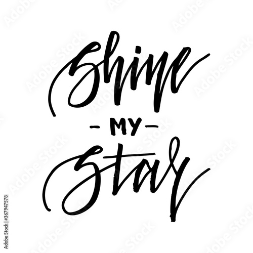 Shine my star. Inspirational lettering isolated on white background. Positive quote. Vector illustration for greeting cards, posters, print on T-shirts and much more.