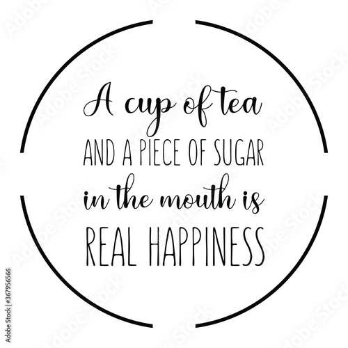  A cup of tea and a piece of sugar in the mouth is real happiness. Vector Quote