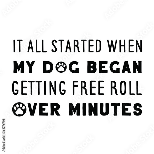 It all started when my dog began getting free roll over minutes. Vector Quote