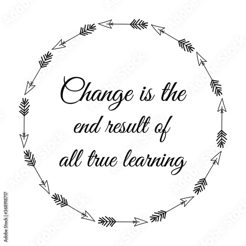 Change is the end result of all true learning. Vector Quote