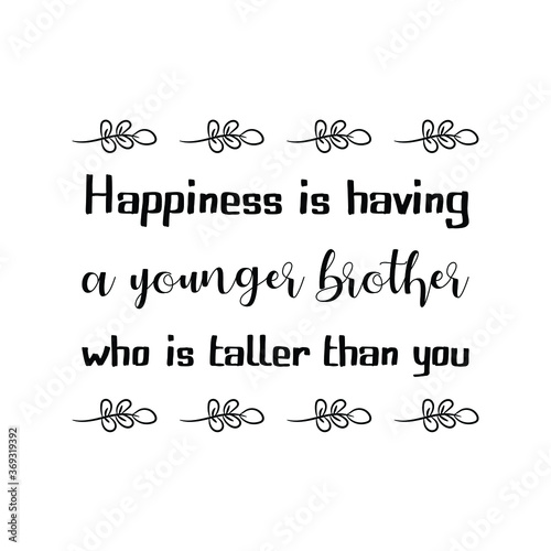 Happiness is having a younger brother who is taller than you. Vector Quote