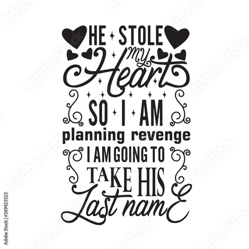 Wedding Quotes and Slogan good for Tee. He Stole My Heart So I am Planning Revenge I am Going to Take His Last Name.