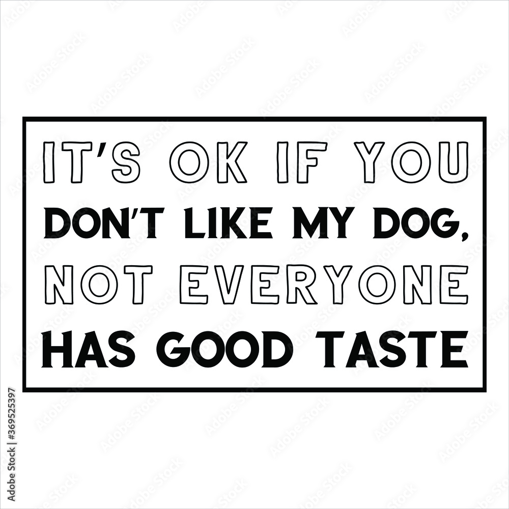  It’s OK if you don’t like my dog, not everyone has good taste. Vector Quote