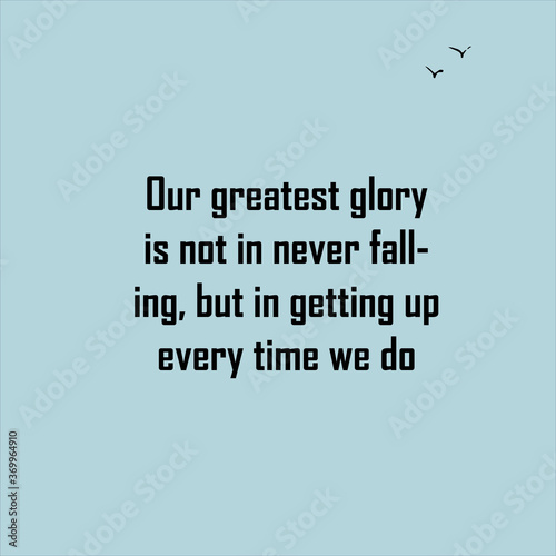 Our greatest glory is not in never falling, but in getting up every time we do