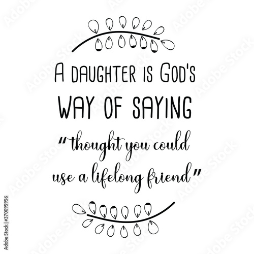 A daughter is God’s way of saying “thought you could use a lifelong friend”. Vector Quote