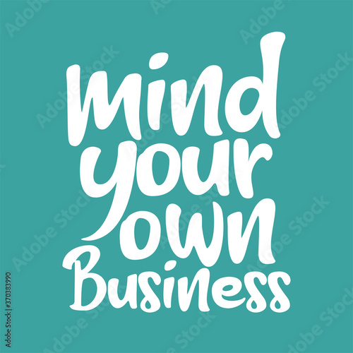 Mind your own business. Best being unique inspirational and motivational quote.