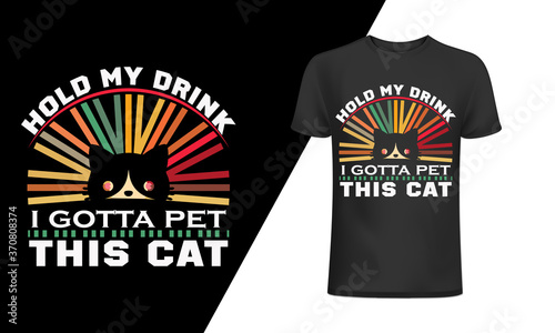 Hold my drink I gotta pet this cat-Cat T-Shirt Design, Cat Slogan, Poster, Banner, Mug, Sticker, Cat Quote T-Shirt Design Template Vector, Print for clothes, mugs, bags, greeting cards, Cat typography