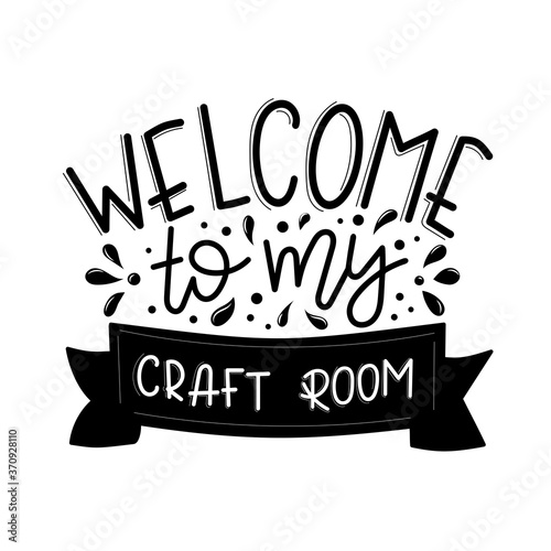 Welcome to my craft room lettering, motivational quote for handicraft market. Humorous quote for a person whose hobby is hand made. Vector 