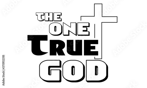 The one true God, Christian faith, Typography for print or use as poster, card, flyer or T Shirt