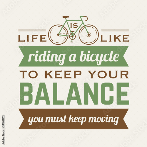 life is like riding a bicycle, to keep your balance, you must keep moving.
