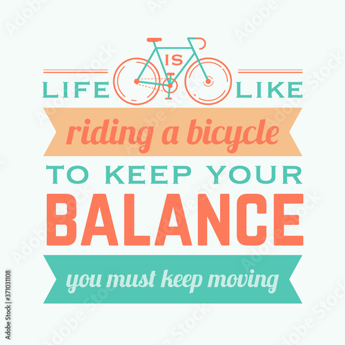life is like riding a bicycle  to keep your balance  you must keep moving.