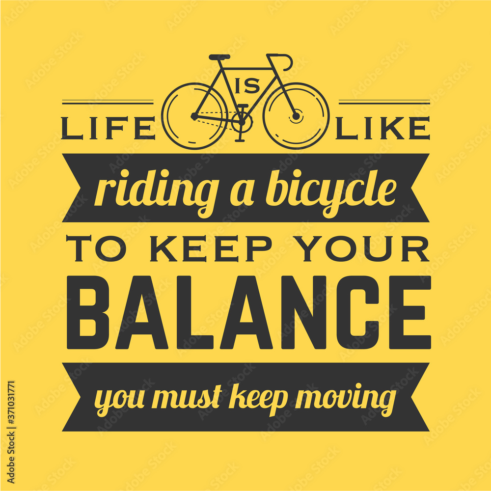 life is like riding a bicycle, to keep your balance, you must keep moving.