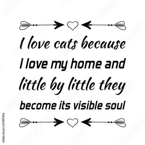  I love cats because I love my home and little by little they become its visible soul. Vector saying. White isolate