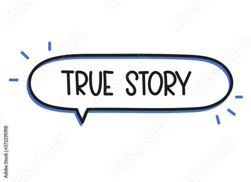 True story inscription. Handwritten lettering illustration. Black vector text in speech bubble. Simple outline marker style. Imitation of conversation.