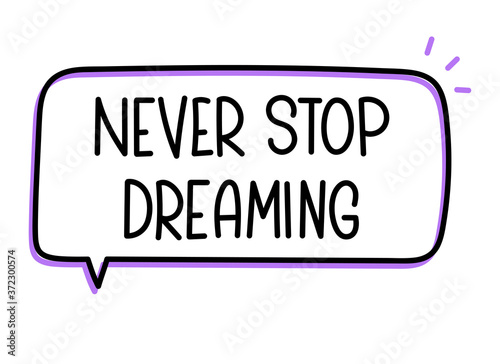 Never stop dreaming inscription. Handwritten lettering illustration. Black vector text in speech bubble. Simple outline marker style. Imitation of conversation.