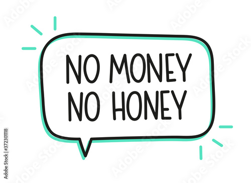 No money no honey inscription. Handwritten lettering illustration. Black vector text in speech bubble. Simple outline marker style. Imitation of conversation.