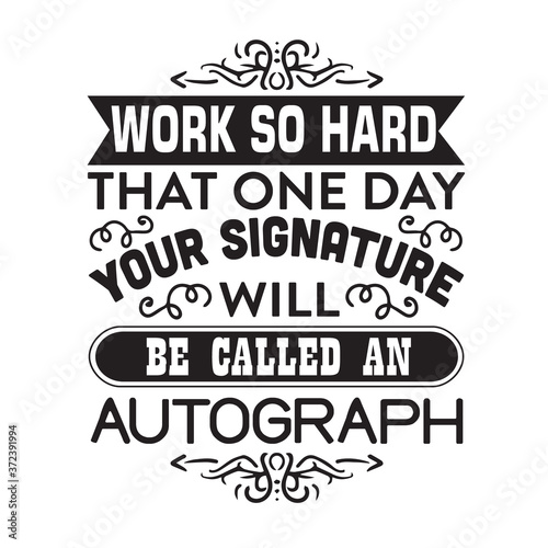 Motivation Slogan and Quote good for poster. Work so hard that one day your signature will be called an autograph