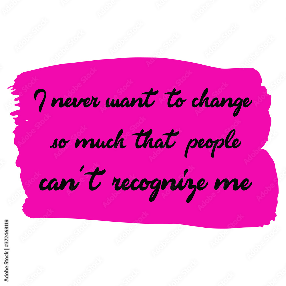 I never want to change so much that people can't recognize me. Vector Quote I never want to change so much that people can't recognize me. Vector Quote