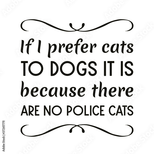  If I prefer cats to dogs it is because there are no police cat. Vector Quote
