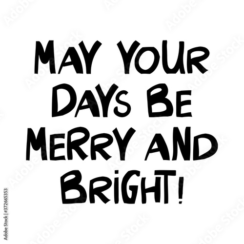 May your days be merry and bright. Winter holidays quote. Cute hand drawn lettering in modern scandinavian style. Isolated on white background. Vector stock illustration.