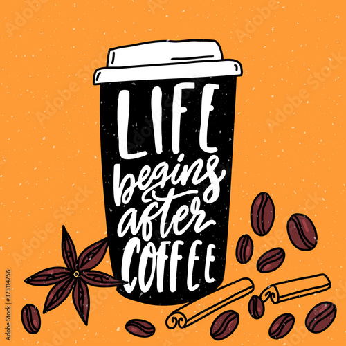Life begins after coffee. Inspirational quote, hand lettering in coffee paper cup with cinnamon and beans drawing. Cafe poster design