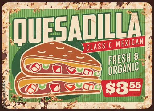 Quesadilla rusty metal sign board of vector Mexican fast food restaurant. Vector corn tortilla snack filled with spicy chilli pepper, cheese, beans and chicken meat, avocado guacamole and salsa sauces