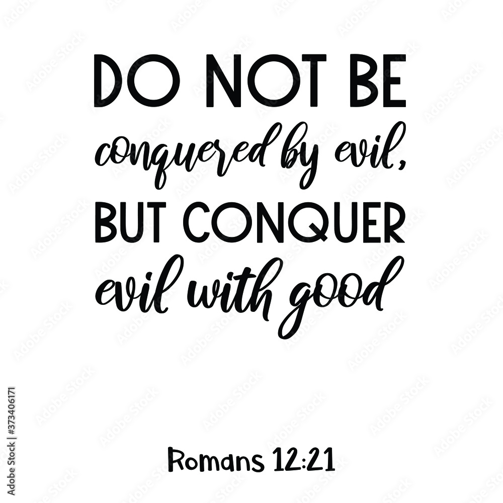 Do not be conquered by evil, but conquer evil with good. Bible verse quote Do not be conquered by evil, but conquer evil with good. Bible verse quote