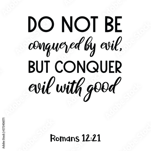 Do not be conquered by evil, but conquer evil with good. Bible verse quote