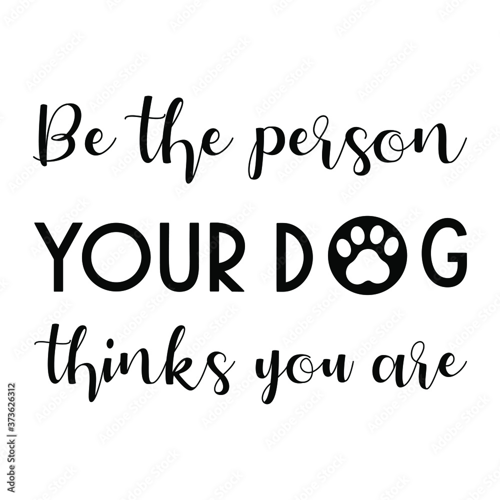be the person your dog thinks you are. Vector Quote