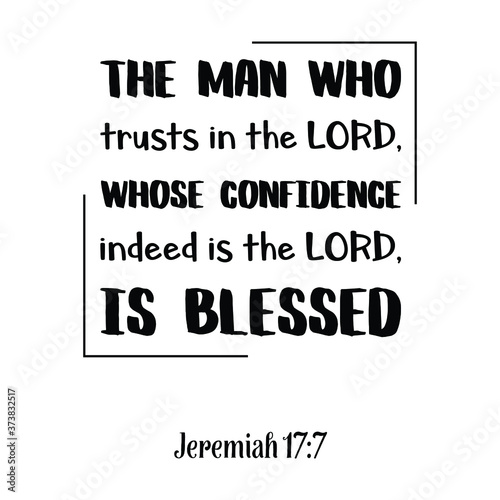The man who trusts in the LORD, whose confidence indeed is the LORD, is blessed. Bible verse quote