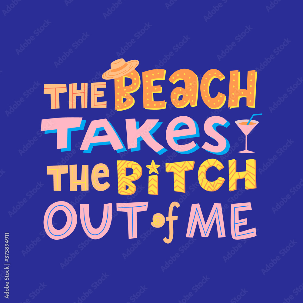 The beach takes the bitch out of me, funny phrase with sea elements sun hat, cocktail, shell, starfish. Hand drawn quote about summer vacation, holidays, typography vector illustration.