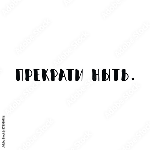 Text in Russian: Stop whining. Vector illustration. Lettering. Ink illustration.