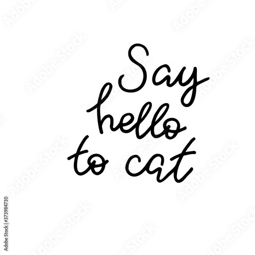 Say hello to cat. Hand drawn quote. Simple vector lettering for prints, cards, posters.
