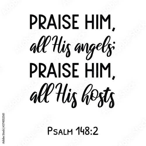  Praise Him, all His angels; praise Him, all His hosts. Bible verse quote
