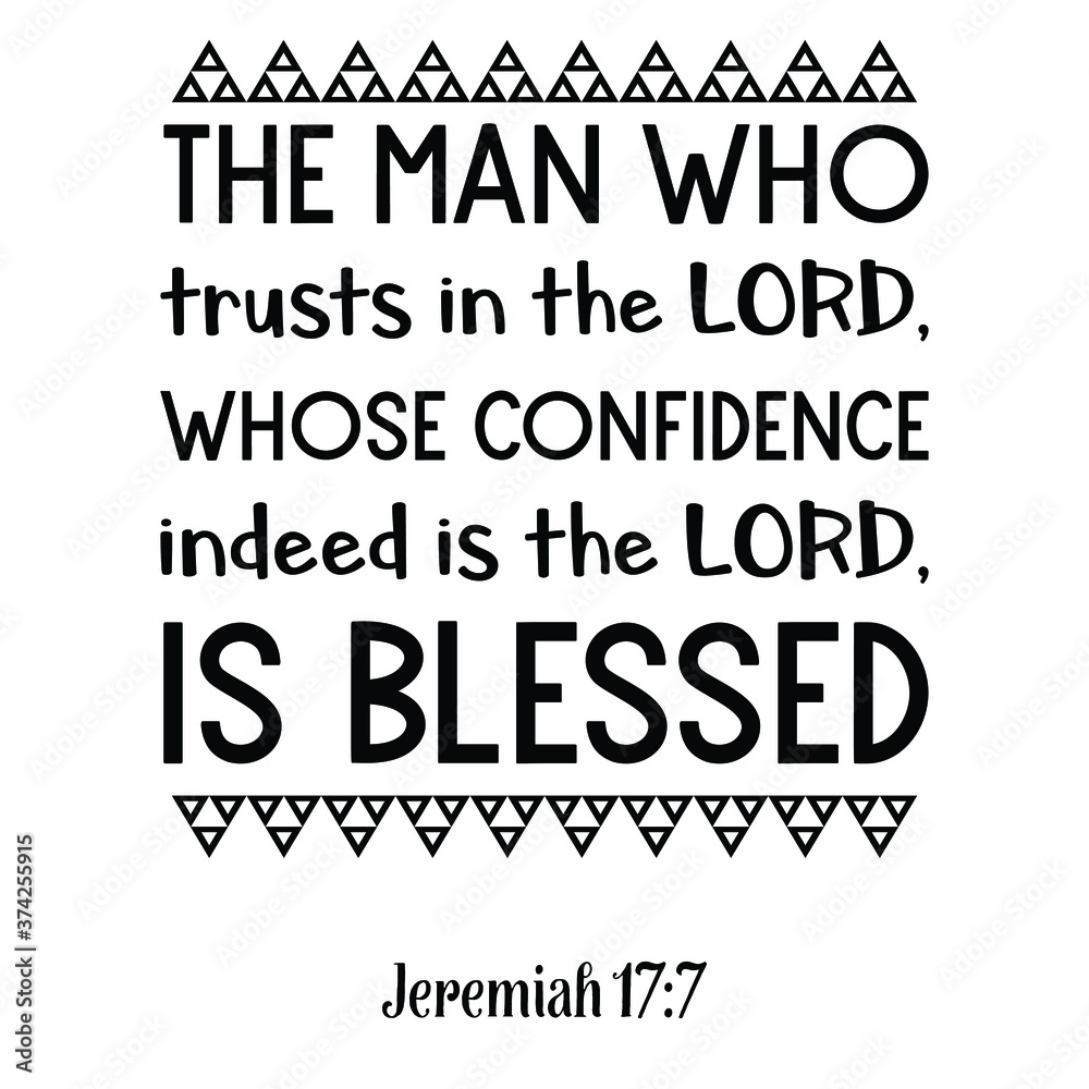 The man who trusts in the LORD, whose confidence indeed is the LORD, is blessed. Bible verse quote The man who trusts in the LORD, whose confidence indeed is the LORD, is blessed. Bible verse quote