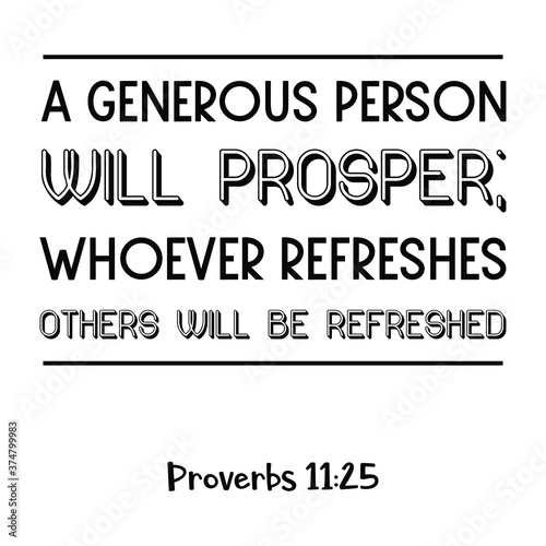  A generous person will prosper; whoever refreshes others will be refreshed. Bible verse quote