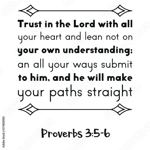 Trust in the Lord with all your heart and lean not on your own understanding; an all your ways submit to him. Bible verse quote