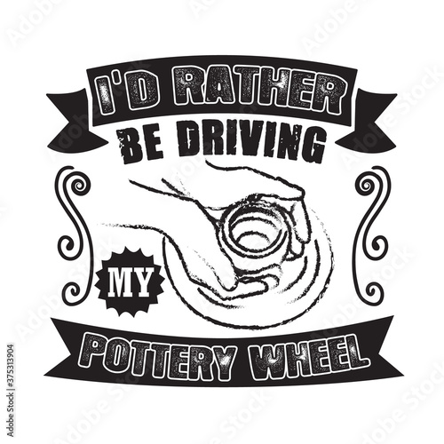 Pottery Quote and saying good for cricut. I did rather be driving my pottery wheel