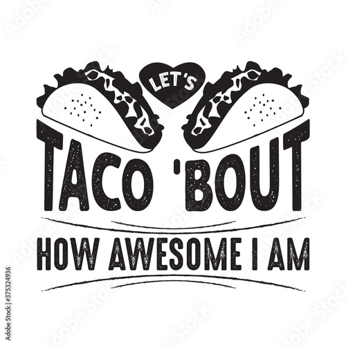 Taco Quote and Saying good for poster. Let s taco bout how awesome I am