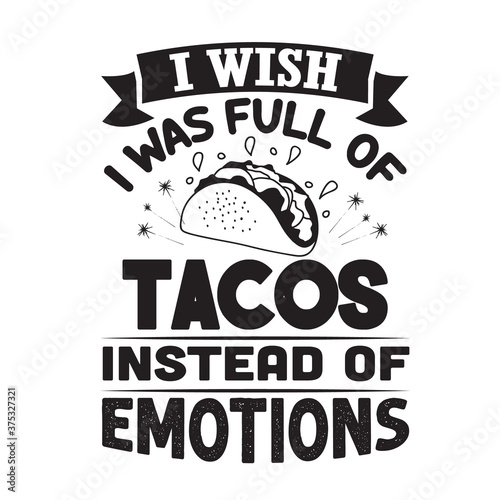 Taco Quote and Saying good for poster. I wish I was full of tacos instead of emotions