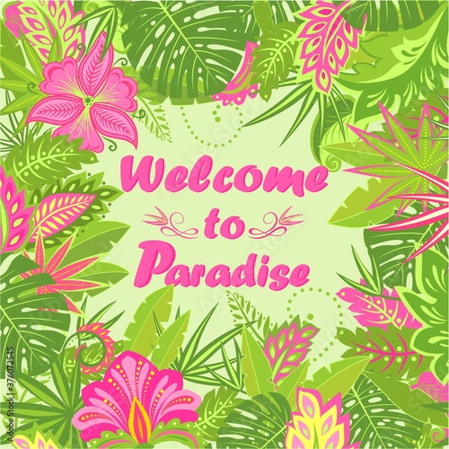 Summery card with tropical leaves, exotic flowers and Welcome to paradise lettering for T shirt, hotel signboard, party invitation, bag and other design