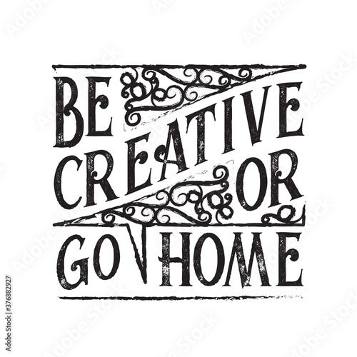 Inspiring Quote and saying good for t shirt. Be creative or go home