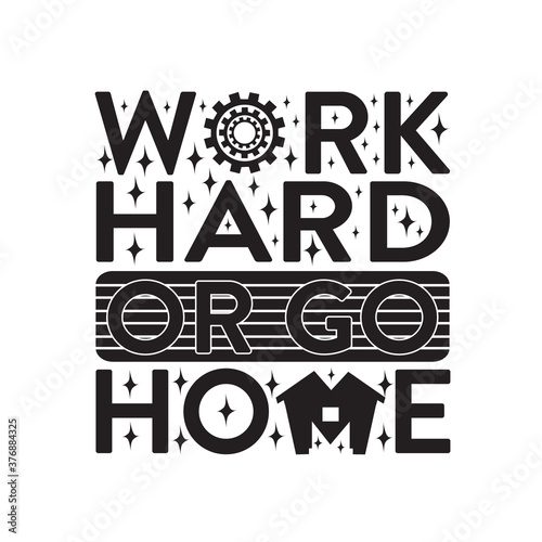 Inspiring Quote good for t shirt. Work hard or go home.