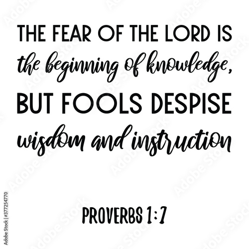 The fear of the Lord is the beginning of knowledge, but fools despise wisdom and instruction. Bible verse quote