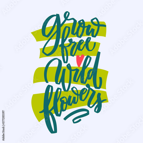 Grow free wild flowers hand lettering illustration. Calligraphy brush illustration for print t shirts, greeting cards, banners, stickers. Vector motivation phrase on White background with graphic